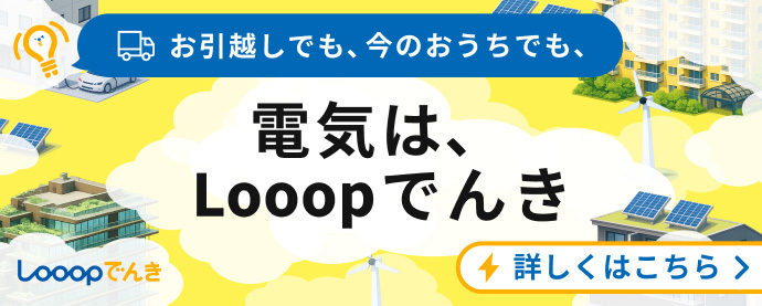 お引越しでも、今のおうちでも、電気はLooopでんき