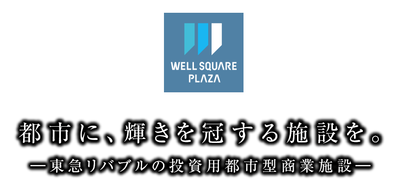 ウェルスクエア プラザ　都市に、輝きを冠する施設を。―東急リバブルの投資用都市型商業施設―