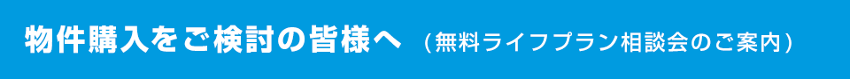 物件購入をご検討の皆様へ　(無料ライフプラン相談会のご案内)