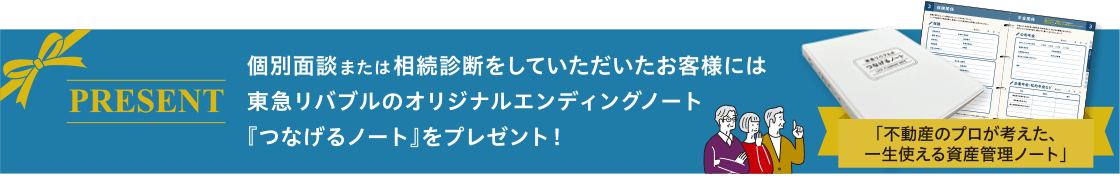 PRESENT　個別面談または相続診断をしていただいたお客様には東急リバブルのオリジナルエンディングノート『つなげるノート』をプレゼント！