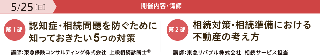 開催内容・講師 【第一部】「認知症・相続問題を防ぐために 知っておきたい5つの対策」 講師:東急保険コンサルティング株式会社 上級相続診断士® 【第二部】「相続対策・相続準備における 不動産の考え方」 講師:東急リバブル株式会社 相続サービス担当