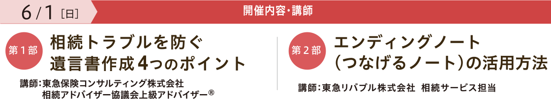 開催内容・講師 【第一部】「相続トラブルを防ぐ 遺言書作成4つのポイント」 講師:東急保険コンサルティング株式会社 相続アドバイザー協議会上級アドバイザー® 【第二部】「エンディングノート (つなげるノート)の活用法」 講師:東急リバブル株式会社 相続サービス担当