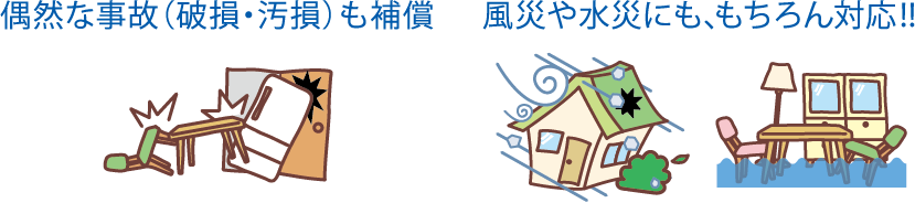 偶然な事故（破損・汚損）も補償 風災や水災にも、もちろん対応！！