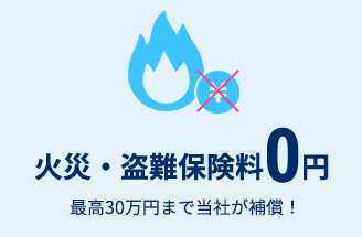 火災・盗難保険料0円　最高30万円まで当社が補償！