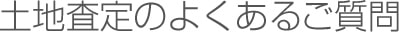 土地査定のよくあるご質問