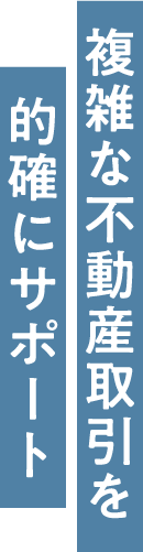 複雑な不動産取引を的確にサポート