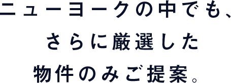 ニューヨークの中でも、さらに厳選した物件のみご提案。