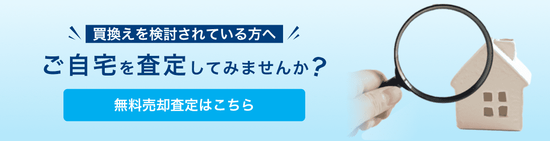 買換えを検討されている方へ ご自宅を査定してみませんか?無料売却査定はこちら