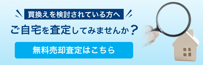 買換えを検討されている方へ ご自宅を査定してみませんか?無料売却査定はこちら