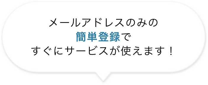 メールアドレスのみの簡単登録ですぐにサービスが使えます！