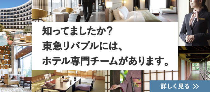 知ってましたか？東急リバブルには、ホテル専門のチームがあります。